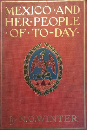 [Gutenberg 60135] • Mexico and Her People of To-day / An Account of the Customs, Characteristics, Amusements, History and Advancement of the Mexicans, and the Development and Resources of Their Country